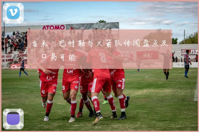 吉米·巴特勒与火箭队传闻盘点及交易可能