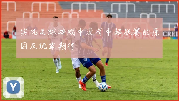 实况足球游戏中没有中超联赛的原因及玩家期待
