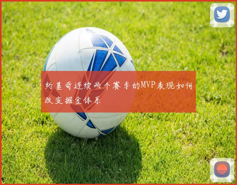 约基奇连续两个赛季的MVP表现如何改变掘金体系