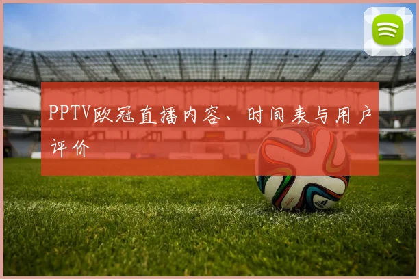 PPTV欧冠直播内容、时间表与用户评价