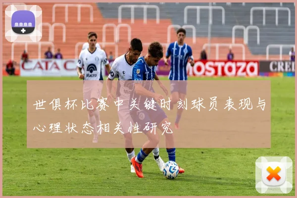 世俱杯比赛中关键时刻球员表现与心理状态相关性研究
