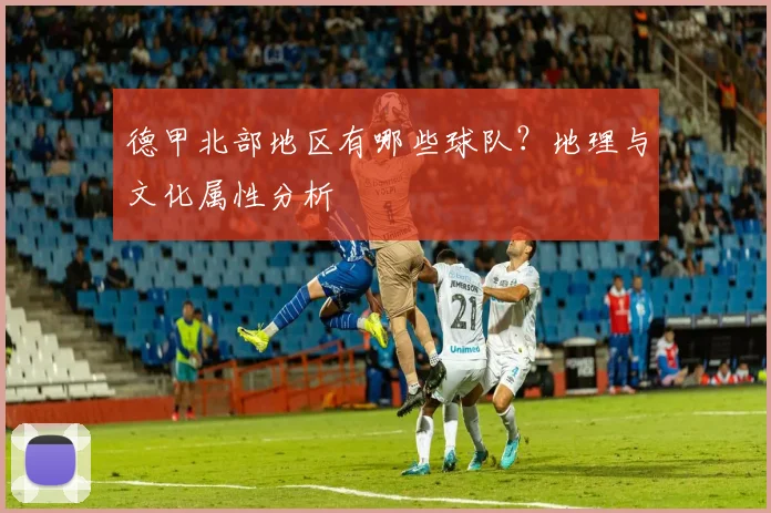 德甲北部地区有哪些球队？地理与文化属性分析