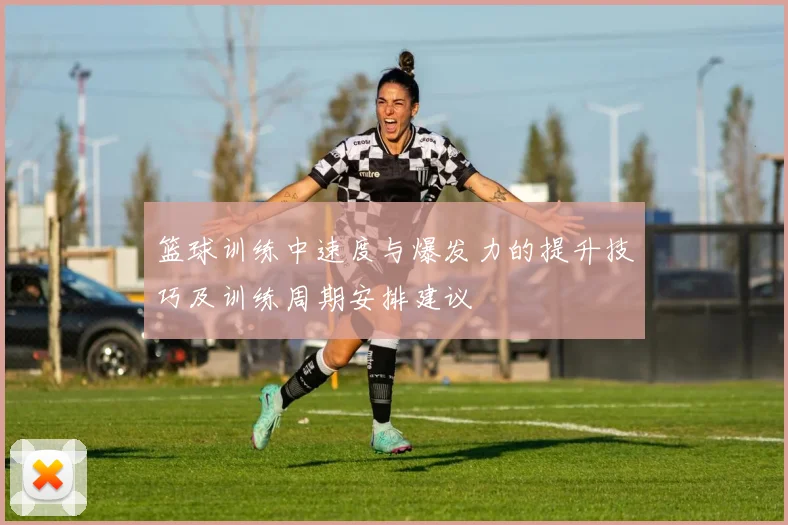 篮球训练中速度与爆发力的提升技巧及训练周期安排建议