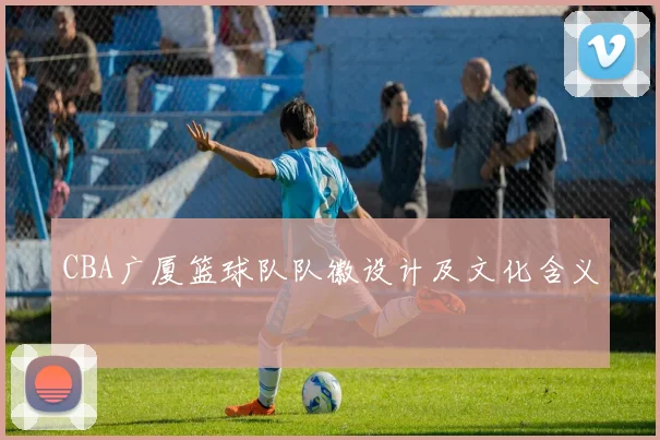 CBA广厦篮球队队徽设计及文化含义