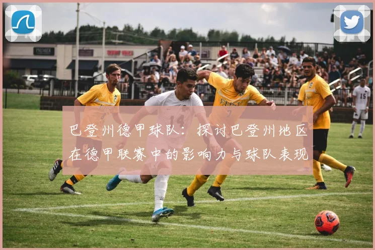 巴登州德甲球队：探讨巴登州地区在德甲联赛中的影响力与球队表现