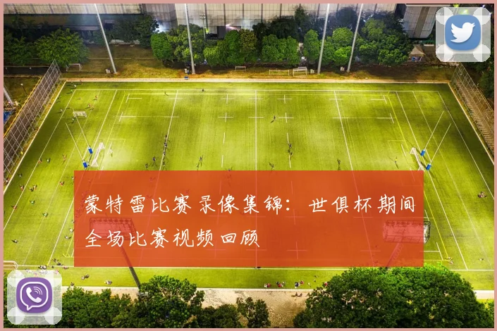 蒙特雷比赛录像集锦：世俱杯期间全场比赛视频回顾