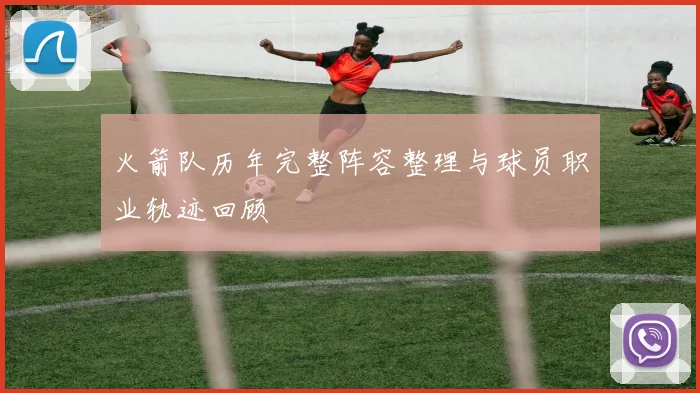 火箭队历年完整阵容整理与球员职业轨迹回顾