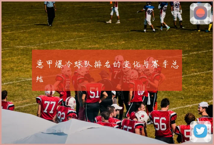 意甲爆冷球队排名的变化与赛季总结