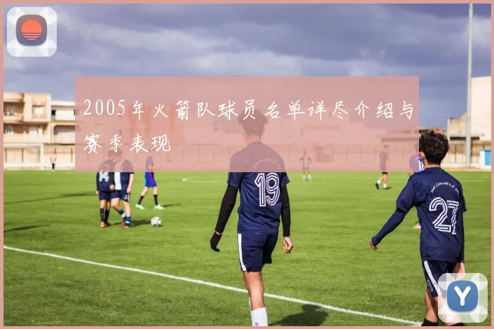 2005年火箭队球员名单详尽介绍与赛季表现